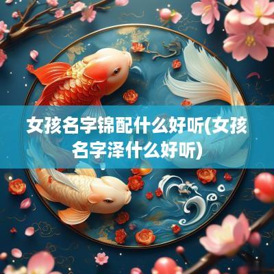 女孩名字锦配什么好听(女孩名字泽什么好听)