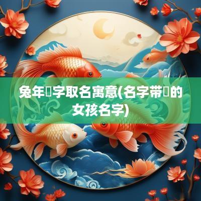蛇年玥字取名寓意(名字带玥的女孩名字)