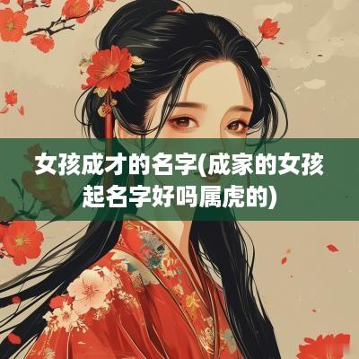 女孩成才的名字(成家的女孩起名字好吗属虎的)