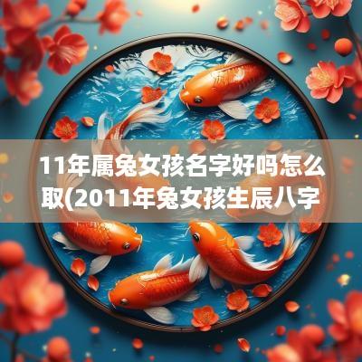 11年属兔女孩名字好吗怎么取(2011年兔女孩生辰八字取名)