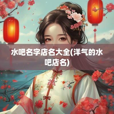水吧名字店名大全(洋气的水吧店名)