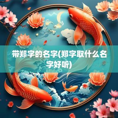 带郑字的名字(郑字取什么名字好听)