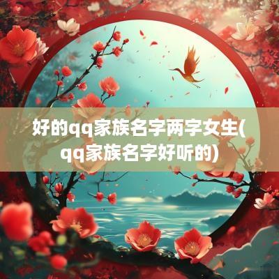 好的qq家族名字两字女生(qq家族名字好听的)