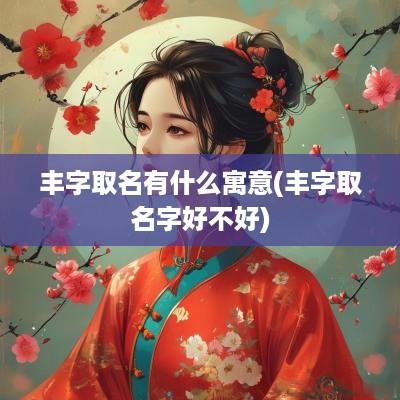 丰字取名有什么寓意(丰字取名字好不好)