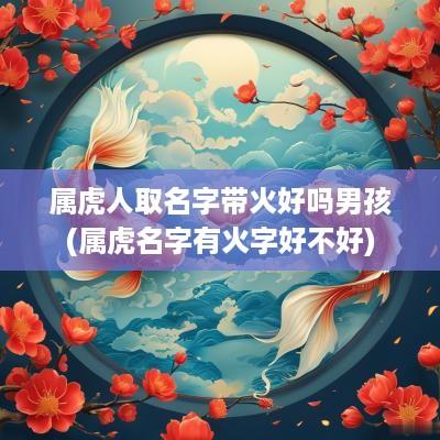 属虎人取名字带火好吗男孩(属虎名字有火字好不好)