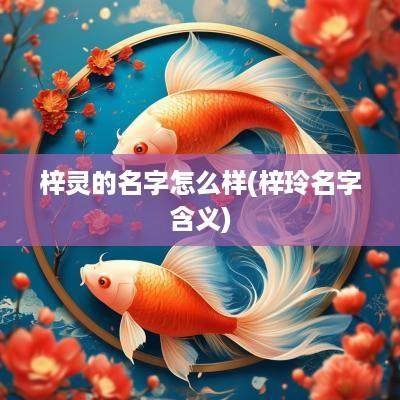 梓灵的名字怎么样(梓玲名字含义)