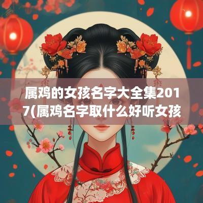 属鸡的女孩名字大全集2017(属鸡名字取什么好听女孩)