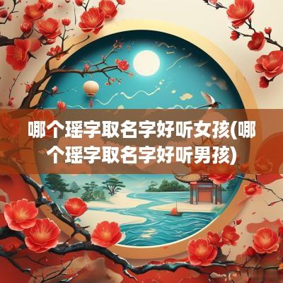 哪个瑶字取名字好听女孩(哪个瑶字取名字好听男孩)