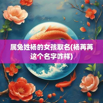 属兔姓杨的女孩取名(杨苒苒这个名字咋样)