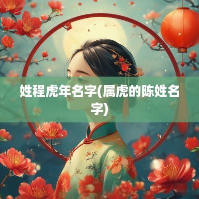 姓程蛇年名字(属虎的陈姓名字)