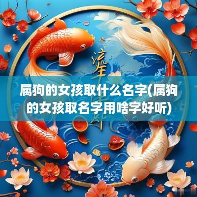 属狗的女孩取什么名字(属狗的女孩取名字用啥字好听)