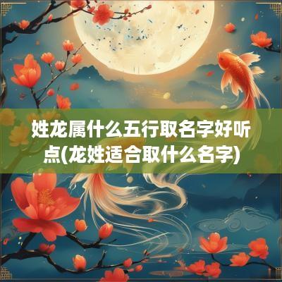姓龙属什么五行取名字好听点(龙姓适合取什么名字)