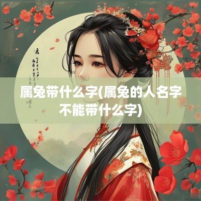 属兔带什么字(属兔的人名字不能带什么字)