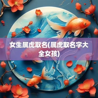 女生属虎取名(属虎取名字大全女孩)