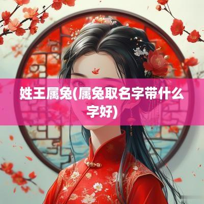 姓王属兔(属兔取名字带什么字好)