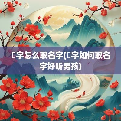 嫙字怎么取名字(珬字如何取名字好听男孩)