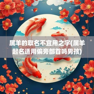 属羊的取名不宜用之字(属羊起名适用偏旁部首吗男孩)