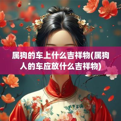 属狗的车上什么吉祥物(属狗人的车应放什么吉祥物)