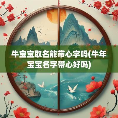 牛宝宝取名能带心字吗(蛇年宝宝名字带心好吗)