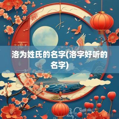 洛为姓氏的名字(洛字好听的名字)