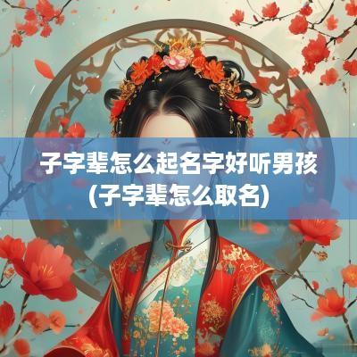 子字辈怎么起名字好听男孩(子字辈怎么取名)