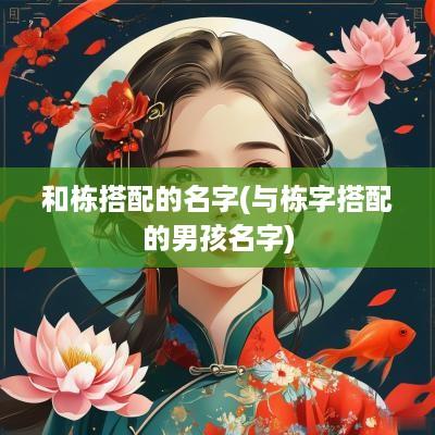 和栋搭配的名字(与栋字搭配的男孩名字)