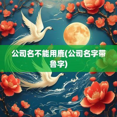 公司名不能用鹿(公司名字带鲁字)