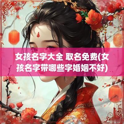 女孩名字大全 取名免费(女孩名字带哪些字婚姻不好)
