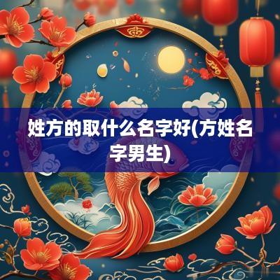 姓方的取什么名字好(方姓名字男生)