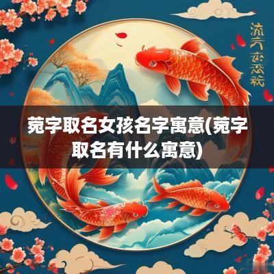 菀字取名女孩名字寓意(菀字取名有什么寓意)