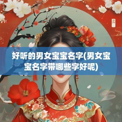 好听的男女宝宝名字(男女宝宝名字带哪些字好呢)