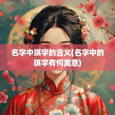 名字中琪字的含义(名字中的琪字有何寓意)