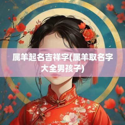 属羊起名吉祥字(属羊取名字大全男孩子)
