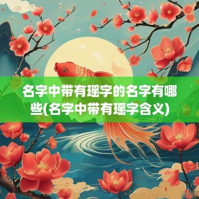 名字中带有瑶字的名字有哪些(名字中带有瑶字含义)