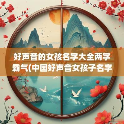 好声音的女孩名字大全两字霸气(中国好声音女孩子名字)