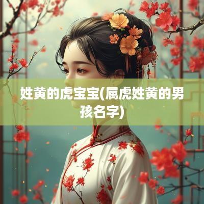 姓黄的虎宝宝(属虎姓黄的男孩名字)