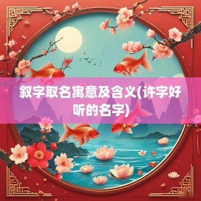 叙字取名寓意及含义(许字好听的名字)
