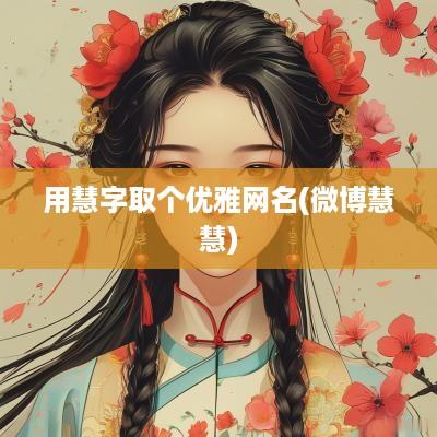 用慧字取个优雅网名(微博慧慧)