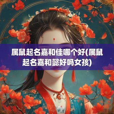 属鼠起名嘉和佳哪个好(属鼠起名嘉和懿好吗女孩)