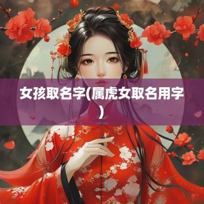 女孩取名字(属虎女取名用字)