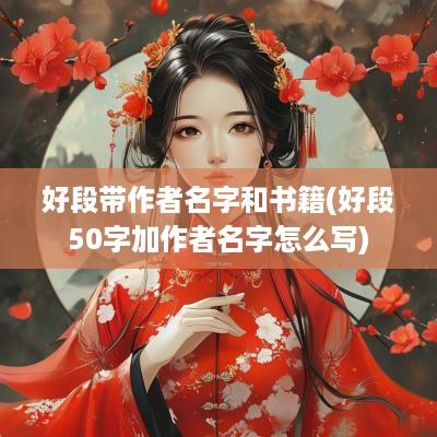 好段带作者名字和书籍(好段50字加作者名字怎么写)