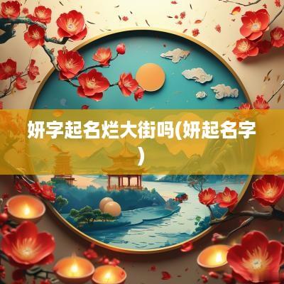 妍字起名烂大街吗(妍起名字)