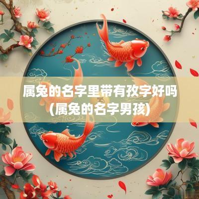 属兔的名字里带有孜字好吗(属兔的名字男孩)
