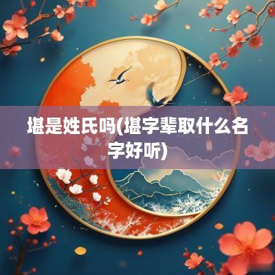 堪是姓氏吗(堪字辈取什么名字好听)