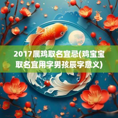 2017属鸡取名宜忌(鸡宝宝取名宜用字男孩辰字意义)
