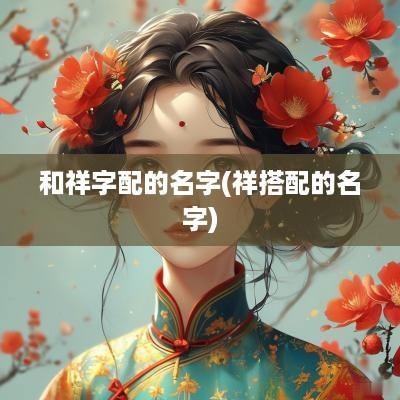 和祥字配的名字(祥搭配的名字)