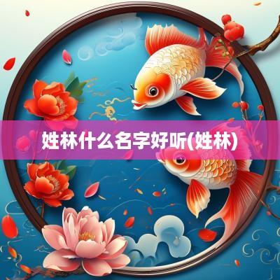 姓林什么名字好听(姓林)