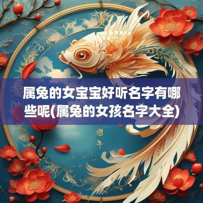属兔的女宝宝好听名字有哪些呢(属兔的女孩名字大全)