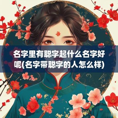 名字里有聪字起什么名字好呢(名字带聪字的人怎么样)