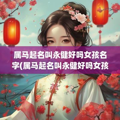 属马起名叫永健好吗女孩名字(属马起名叫永健好吗女孩子)